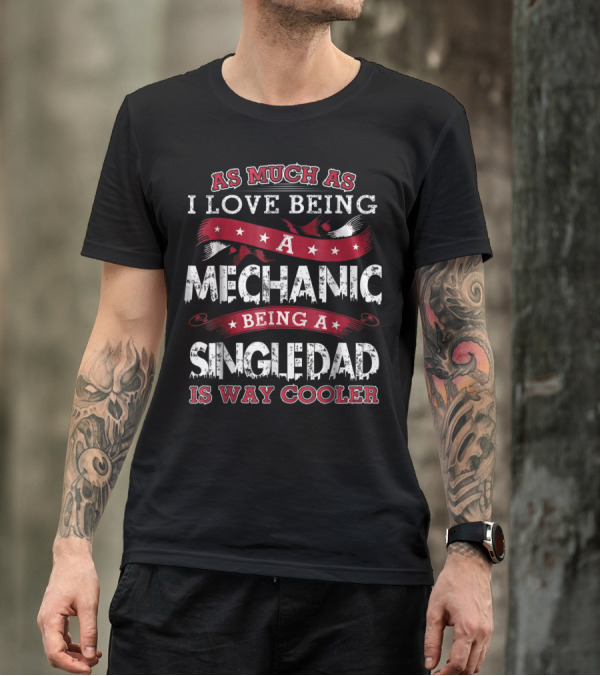As Much As I Love Being A Mechanic Being A Single Dad Is Way Cooler T-Shirt