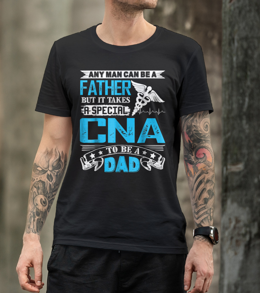 Any Man Can Be A Father But It Takes A Special CNA To Be A Dad T-Shirt