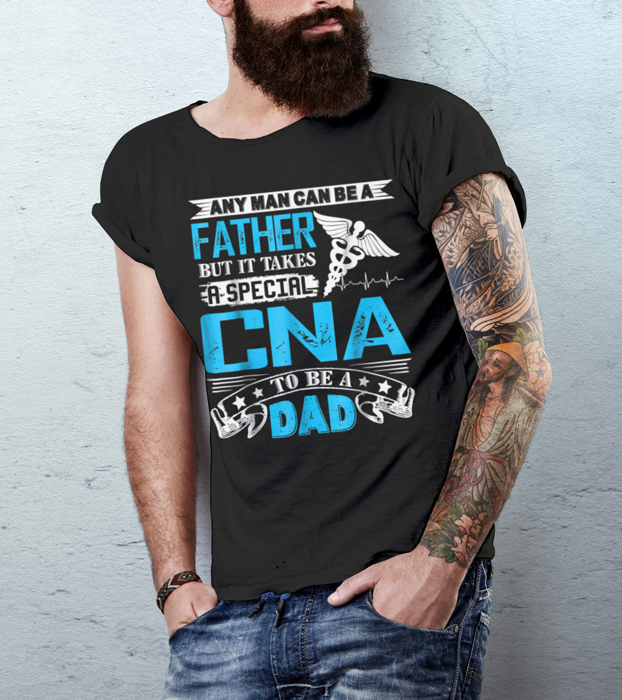Any Man Can Be A Father But It Takes A Special CNA To Be A Dad T-Shirt