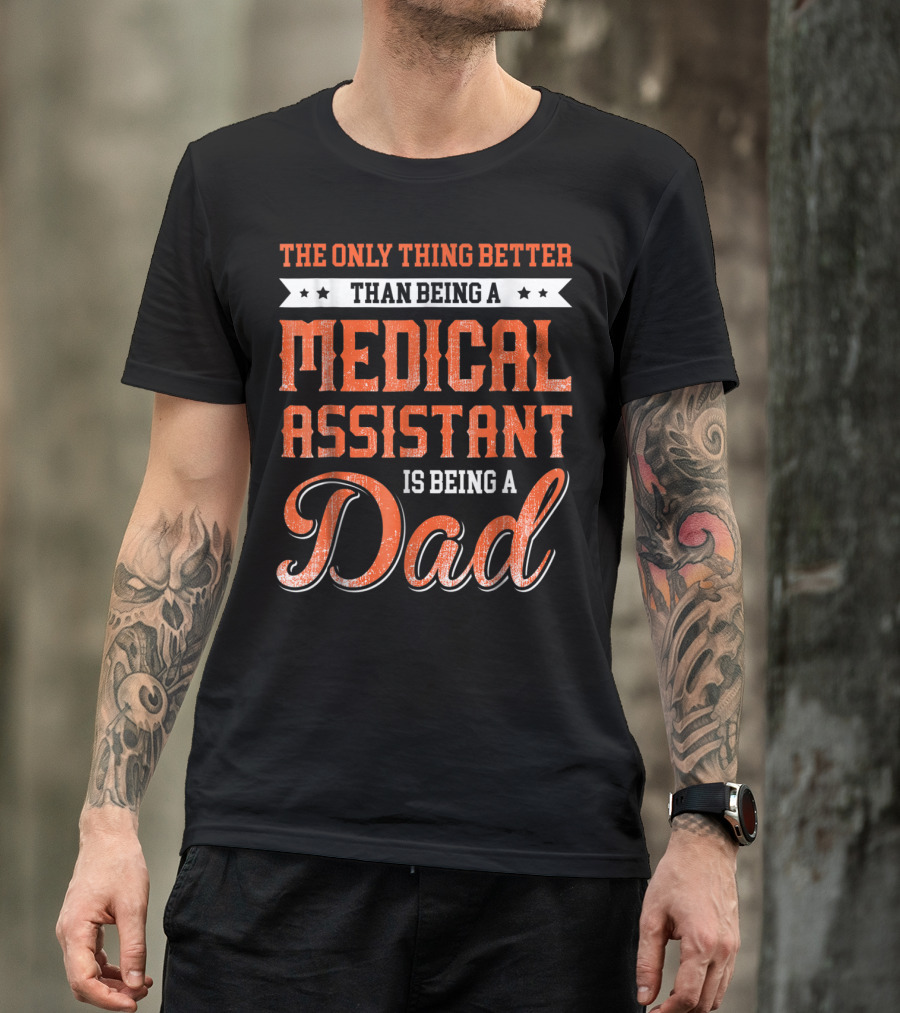 The Only Thing Better Than Being A Medical Assistant Is Being A Dad T-Shirt