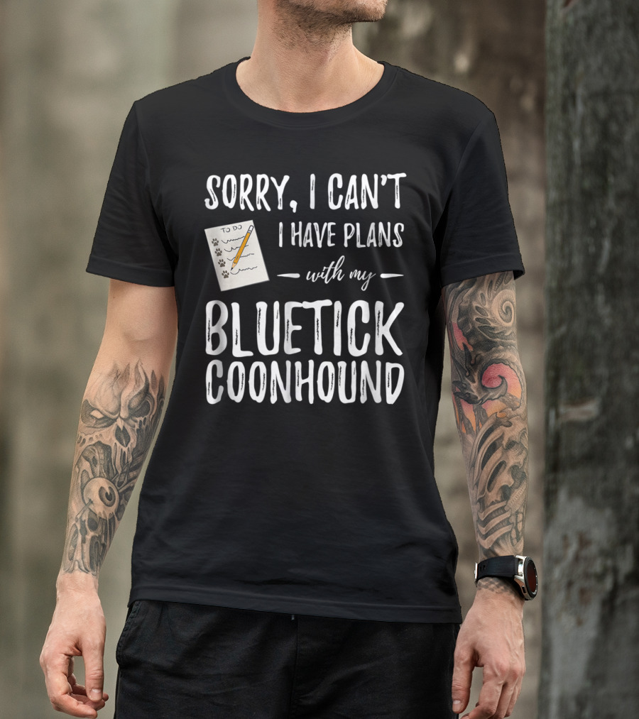 Sorry I Can't I Have Plans With My Bluetick Coonhound T-Shirt