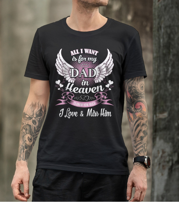 All I Want Is For My Dad In Heaven To Know How Much I Love And Miss Him T-Shirt