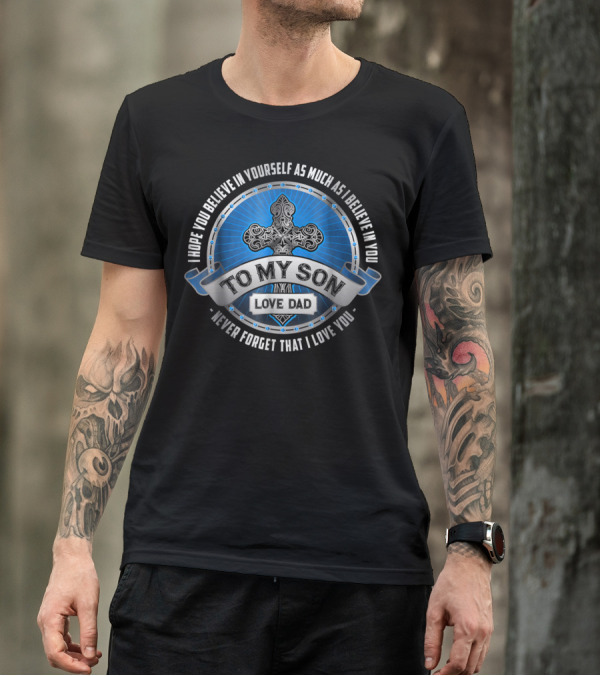 To My Son Love Dad I Hope You Believe In Yourself As Much As I Believe In You Never Forget That I Love You T-Shirt