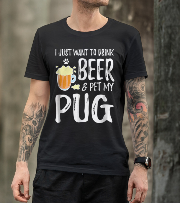 I Just Want To Drink Beer And Pet My Pug Dog Mom Or Dog Dad Idea86 T-Shirt