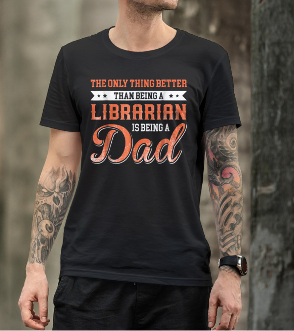 The Only Thing Better Than Being A Librarian Is Being A Dad T-Shirt