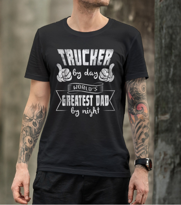 Trucker By Day World's Greatest Dad By Night T-Shirt