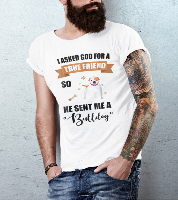 I Asked God For A True Friend So He Sent Me A Bulldog T-Shirt