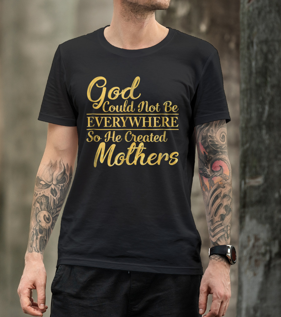 God Could Not Be Everywhere So He Created Mothers Best Mom Mother Women Dad Son Daughter33 T-Shirt