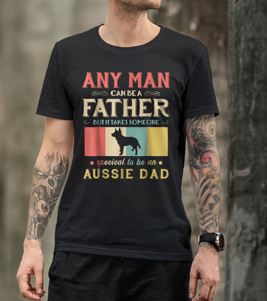 Any Man Can Be A Father But It Takes Someone Special To Be An Aussie Dad T-Shirt