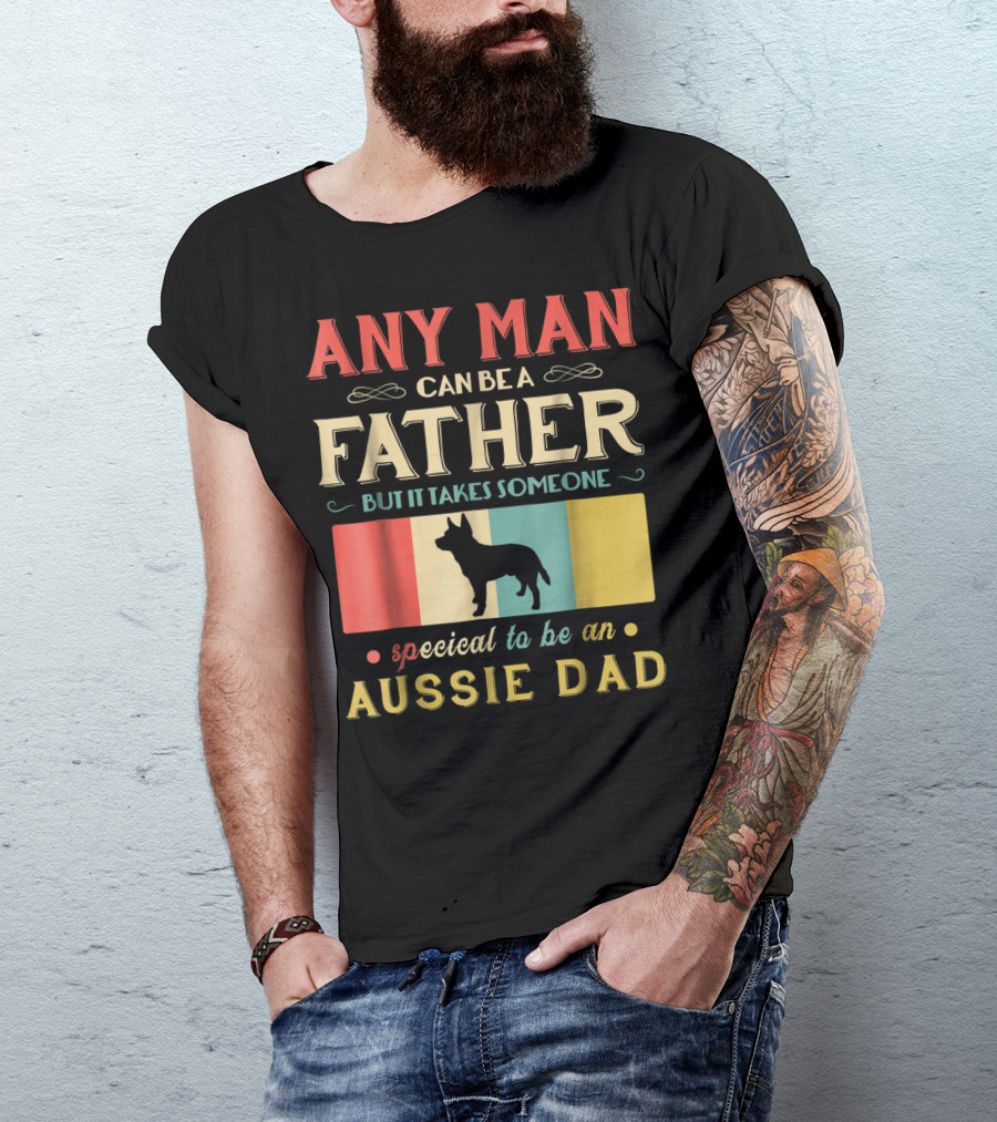 Any Man Can Be A Father But It Takes Someone Special To Be An Aussie Dad T-Shirt