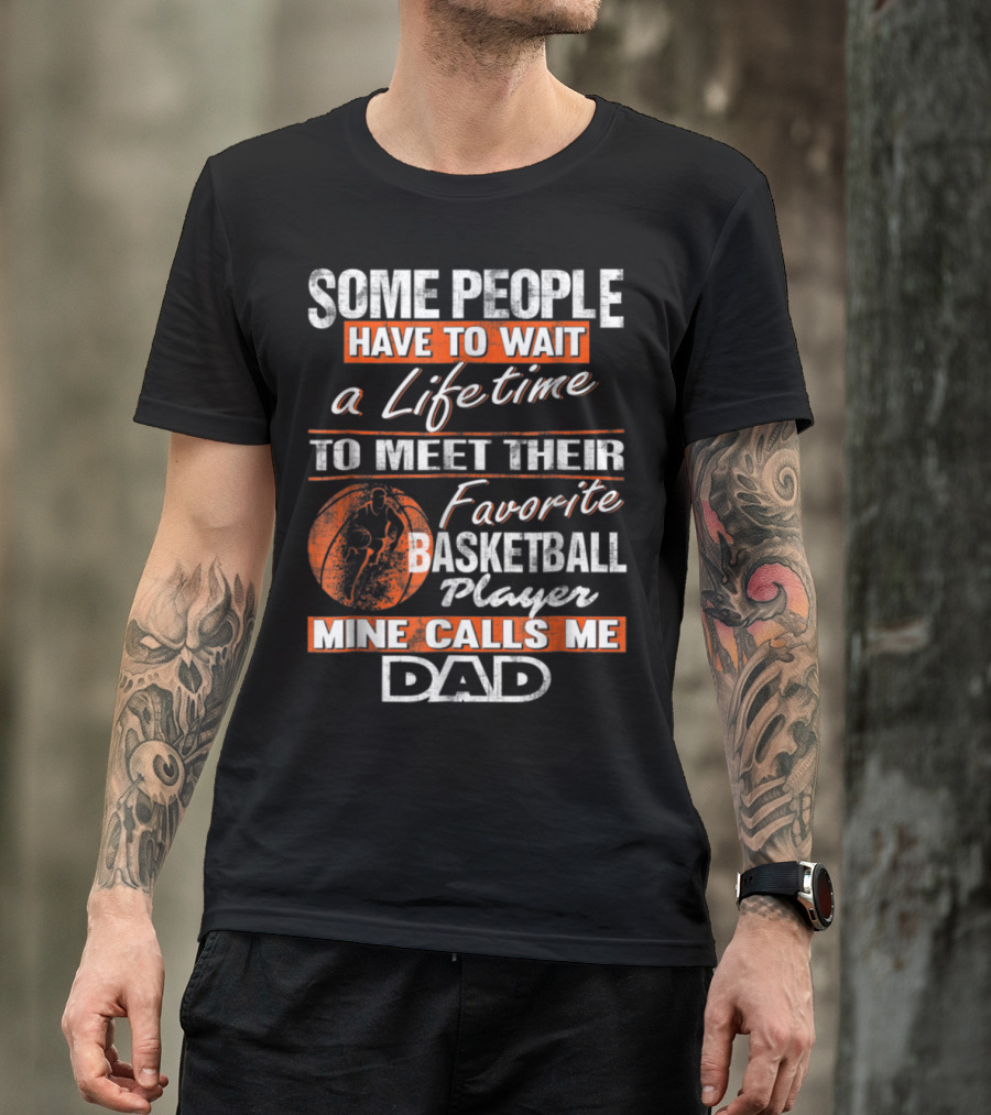 SOME PEOPLE HAVE TO WAIT A LIFETIME TO MEET THEIR FAVORITE BASKETBALL PLAYER MINE CALLS ME DAD T-Shirt