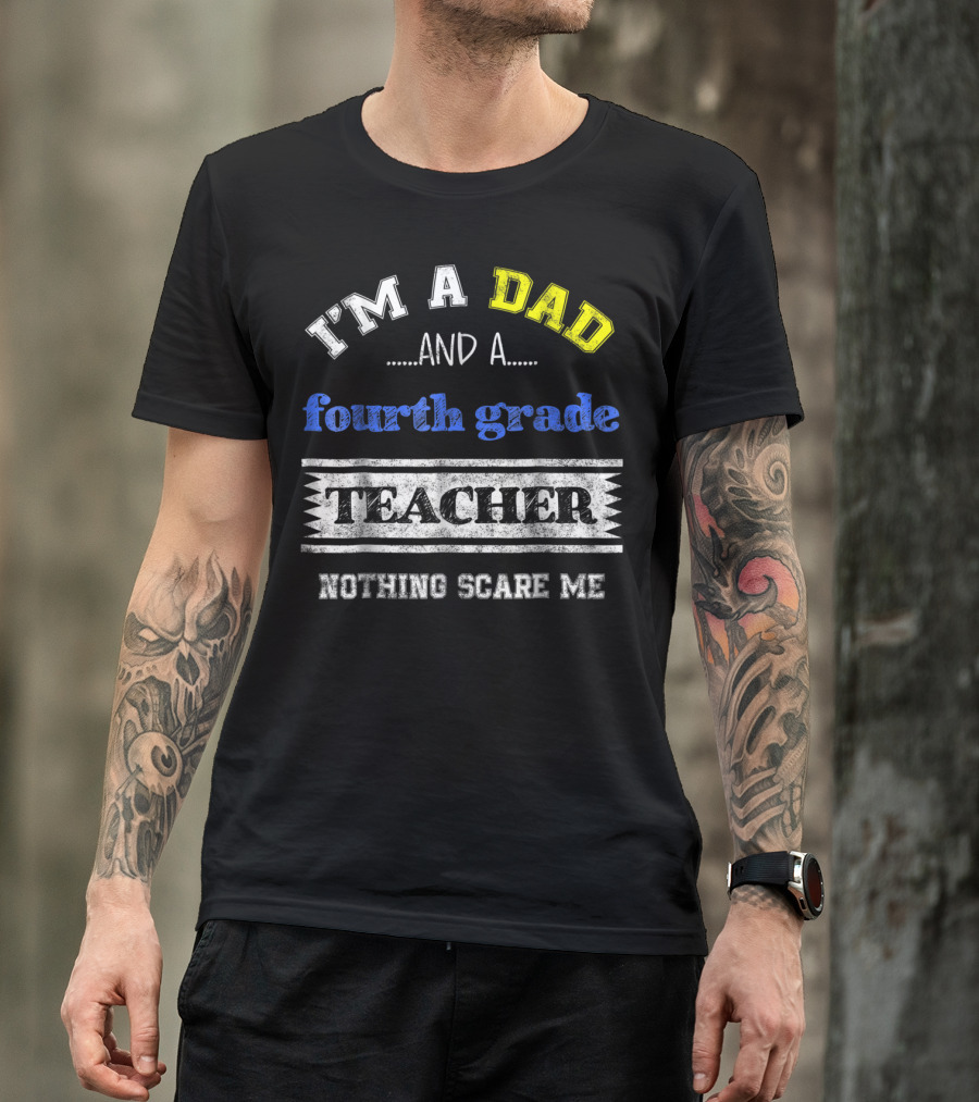 I'm A Dad And A Fourth Grade Teacher Nothing Scare Me T-Shirt