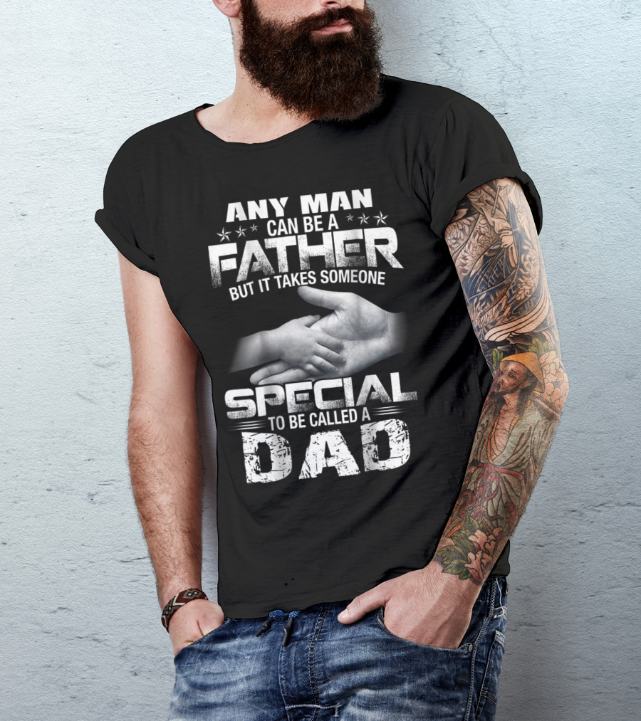 Any Man Can Be A Father But It Takes Someone Special To Be Called A Dad T-Shirt
