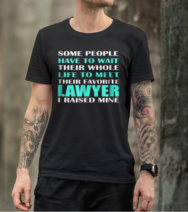 SOME PEOPLE HAVE TO WAIT THEIR WHOLE LIFE TO MEET THEIR FAVORITE LAWYER I RAISED MINE T-Shirt