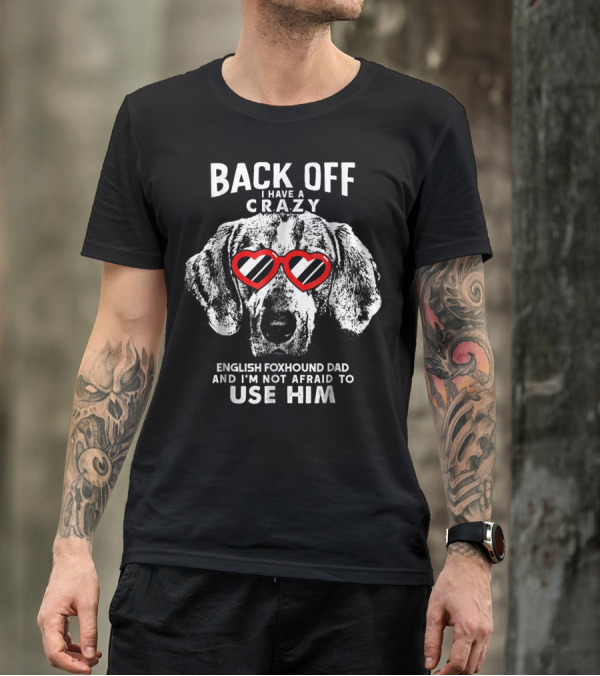 Back Off I Have A Crazy English Foxhound Dad And I'm Not Afraid To Use Him T-Shirt
