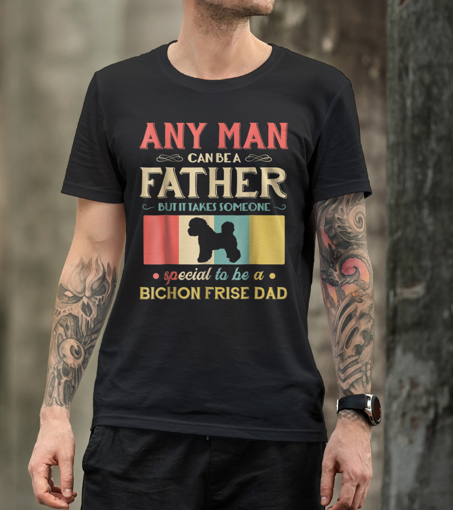 ANY MAN CAN BE A FATHER BUT IT TAKES SOMEONE SPECIAL TO BE A BICHON FRISE DAD T-Shirt
