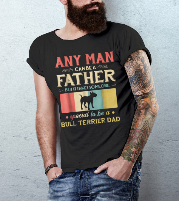 Any Man Can Be A Father But It Takes Someone Special To Be A Bull Terrier Dad T-Shirt