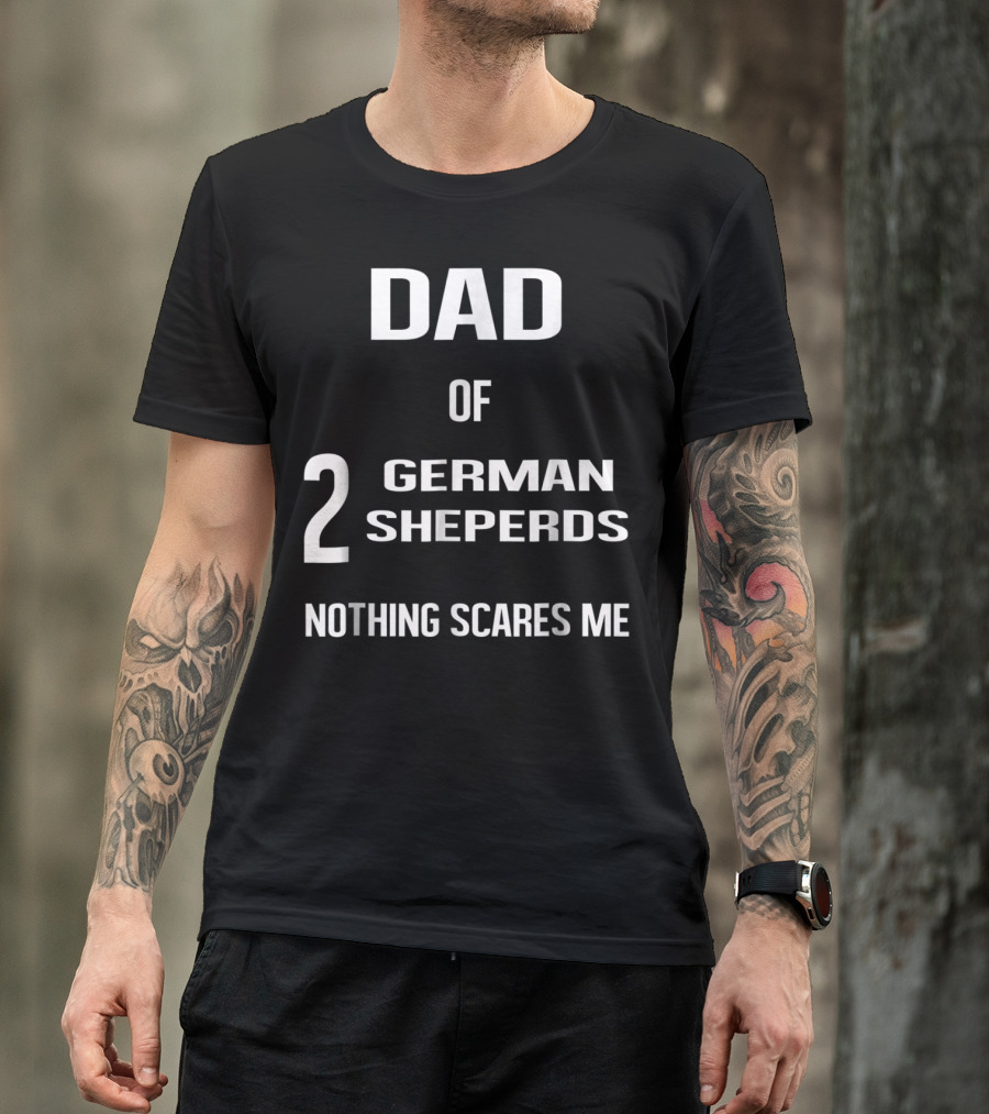 Dad Of 2 German Shepherds Nothing Scares Me T-Shirt