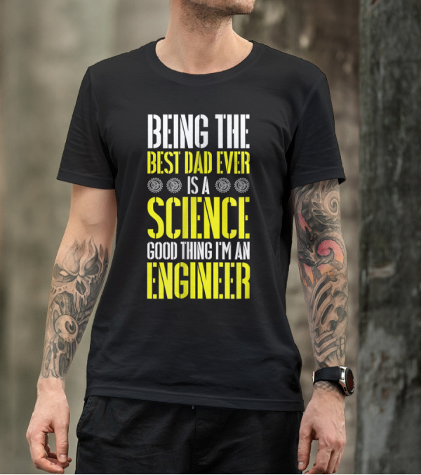 Being The Best Dad Ever Is A Science Good Thing I'm An Engineer T-Shirt