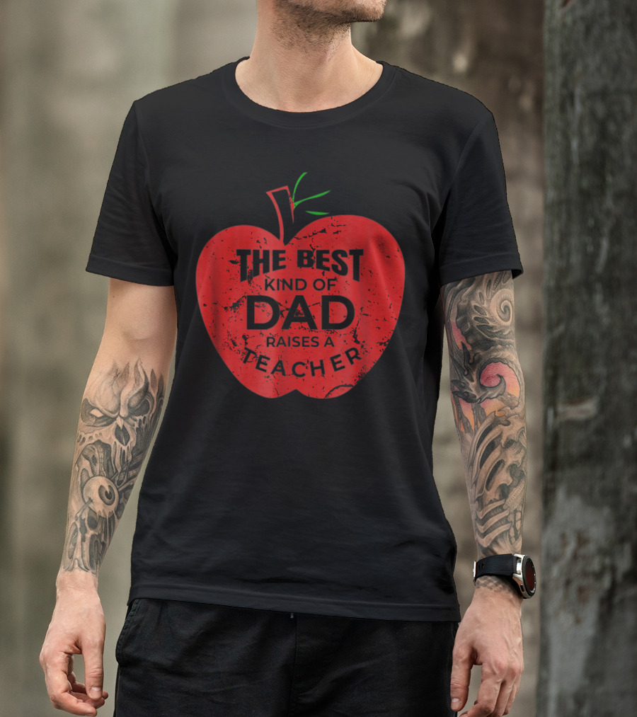 The Best Kind Of Dad Raises A Teacher Apple T-Shirt