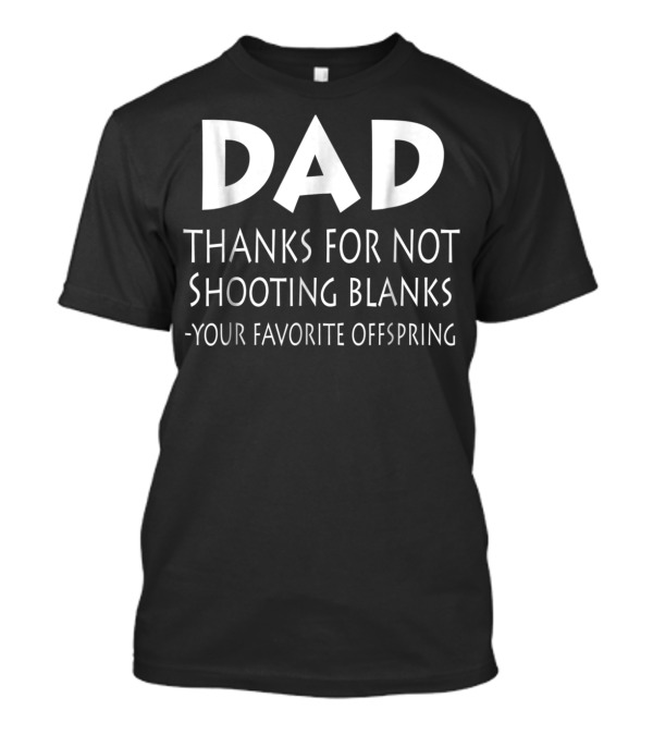 Dad Thanks For Not Shooting Blanks Your Favorite Offspring T-Shirt
