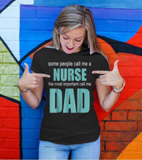 Some People Call Me A Nurse The Most Important Call Me Dad T-Shirt