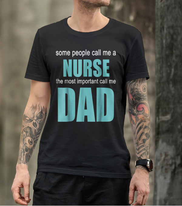 Some People Call Me A Nurse The Most Important Call Me Dad T-Shirt