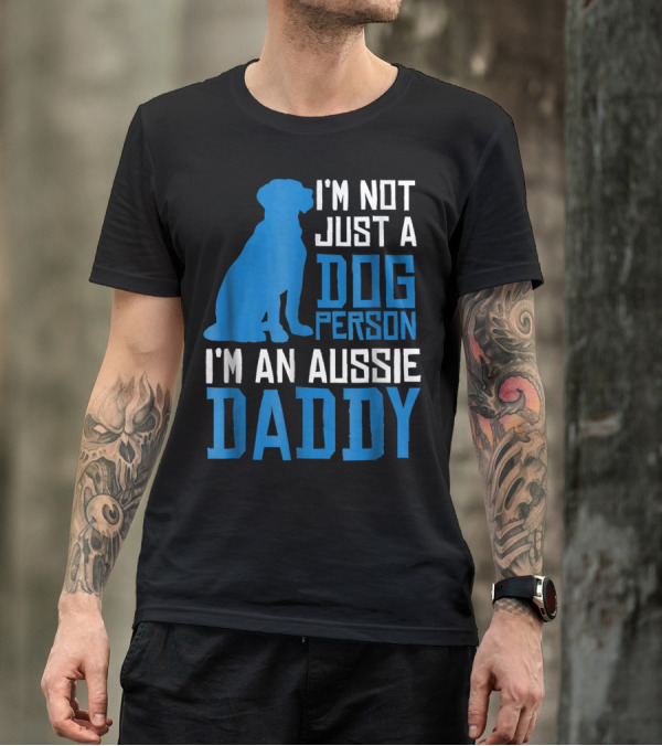 I'm Not Just A Dog Person I'm An Aussie Daddy T-Shirt