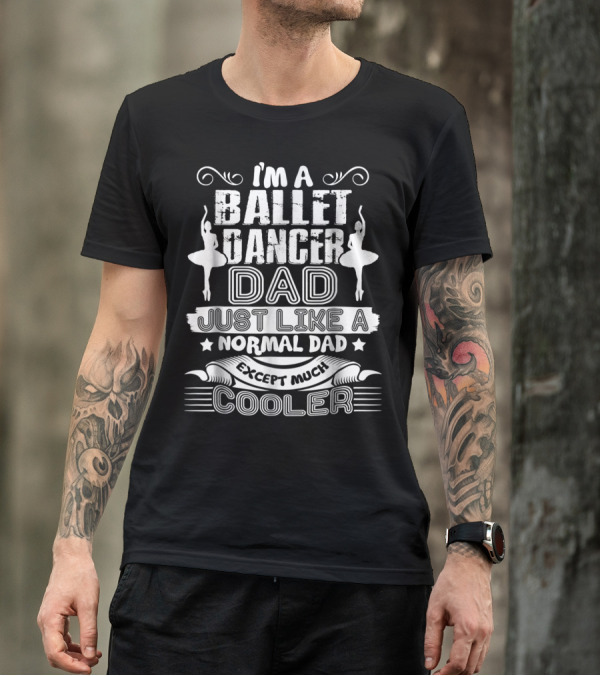 I'm A Ballet Dancer Dad Just Like A Normal Dad Except Much Cooler T-Shirt