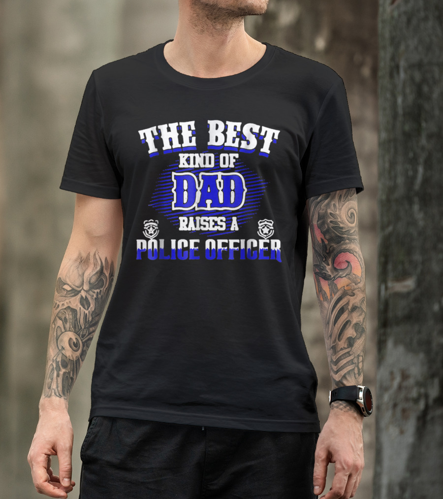 THE BEST KIND OF DAD RAISES A POLICE OFFICER T-Shirt