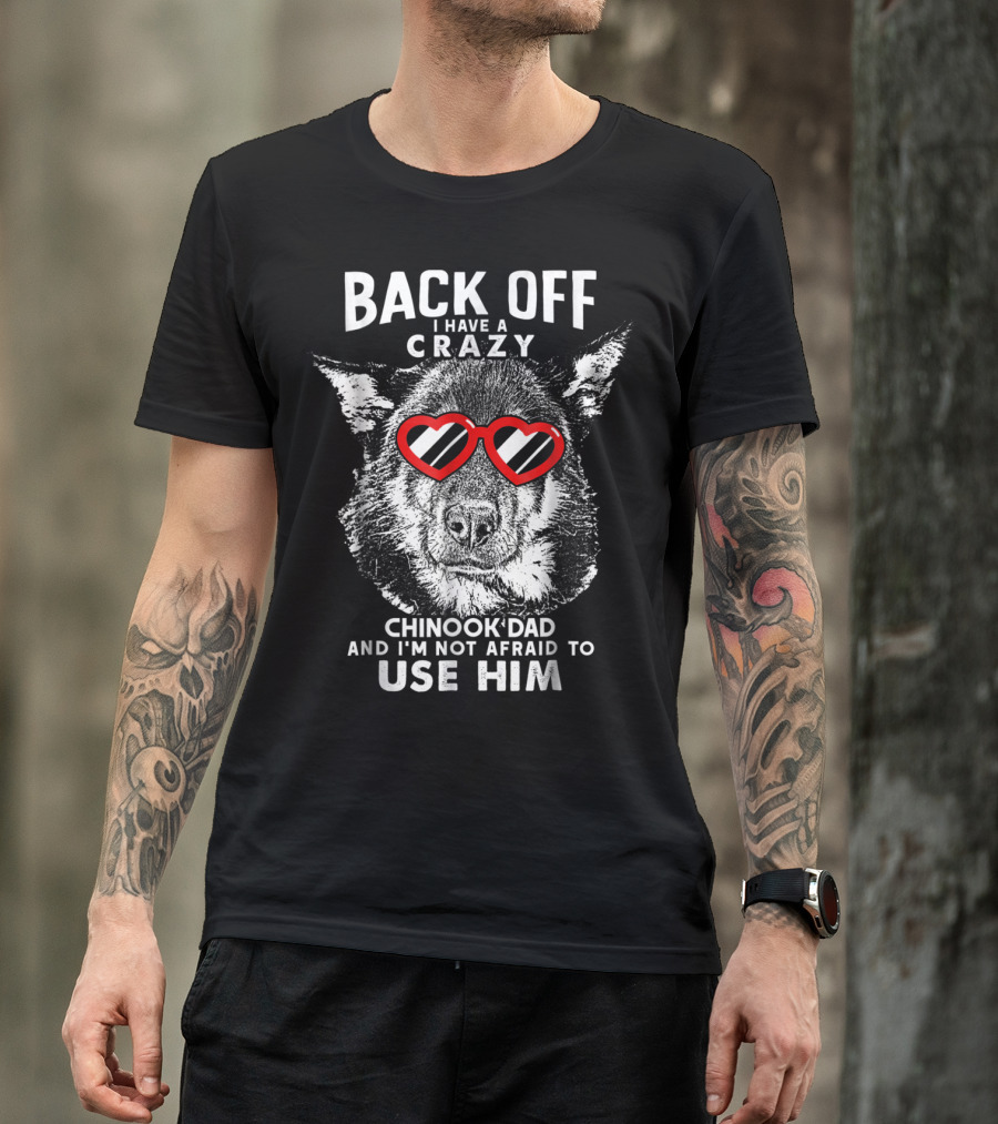 Back Off I Have A Crazy Chinook Dad And I'm Not Afraid To Use Him T-Shirt