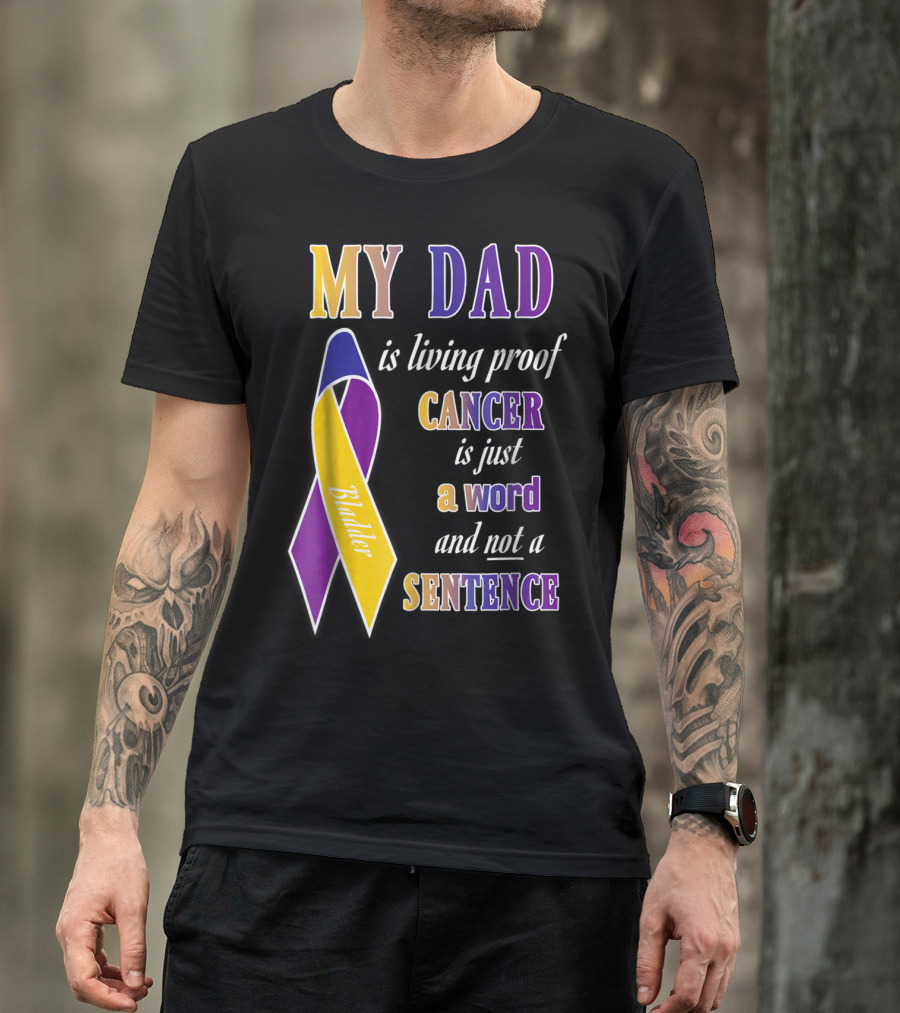 My Dad Is Living Proof Bladder Cancer Is Just A Word And Not A Sentence T-Shirt