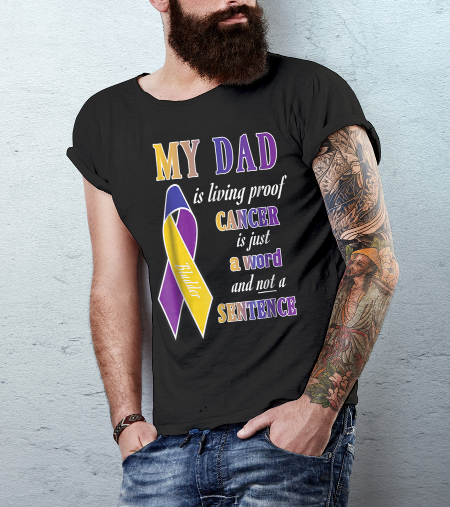 My Dad Is Living Proof Bladder Cancer Is Just A Word And Not A Sentence T-Shirt