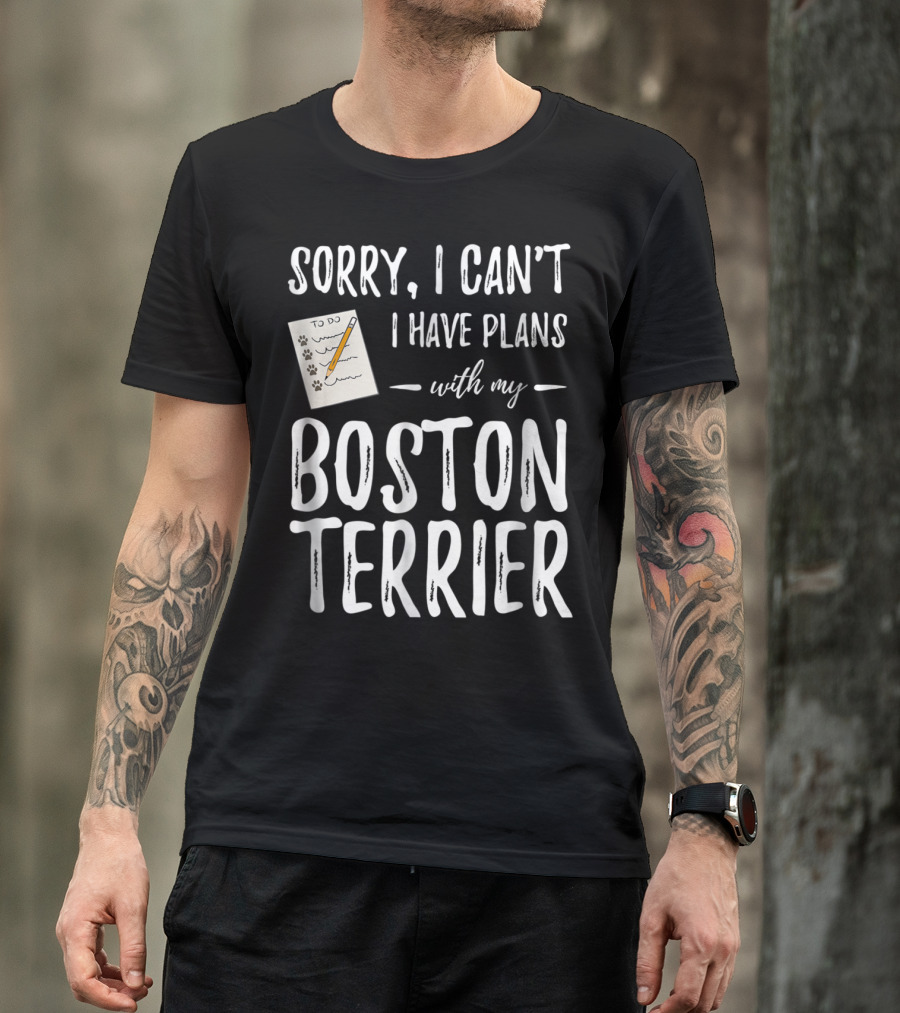 Sorry I Can't I Have Plans With My Boston Terrier Dog Mom Or Dog Dad T-Shirt