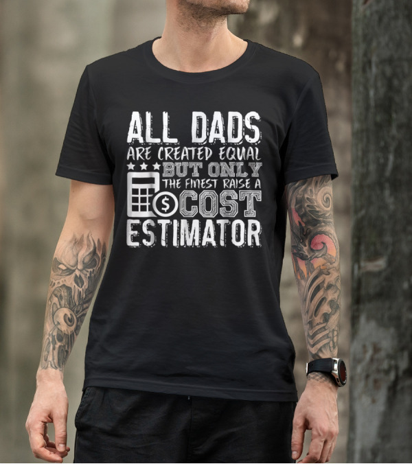 All Dads Are Created Equal But Only The Finest Raise A Cost Estimator T-Shirt