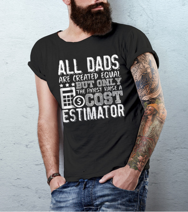 All Dads Are Created Equal But Only The Finest Raise A Cost Estimator T-Shirt