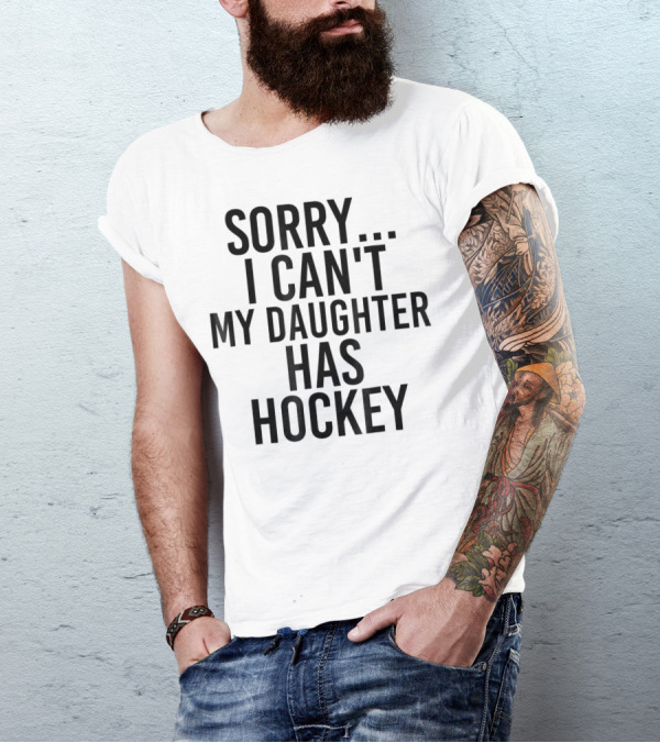 Sorry I Can't My Daughter Has Hockey T-Shirt