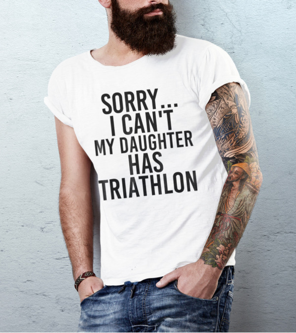 Sorry I Can't My Daughter Has Triathlon T-Shirt