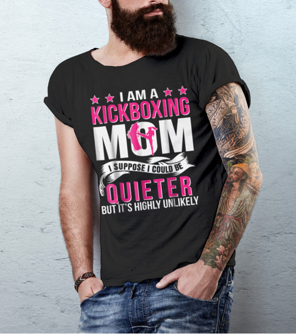 I Am A Kickboxing Mom I Suppose I Could Be Quieter But It's Highly Unlikely T-Shirt
