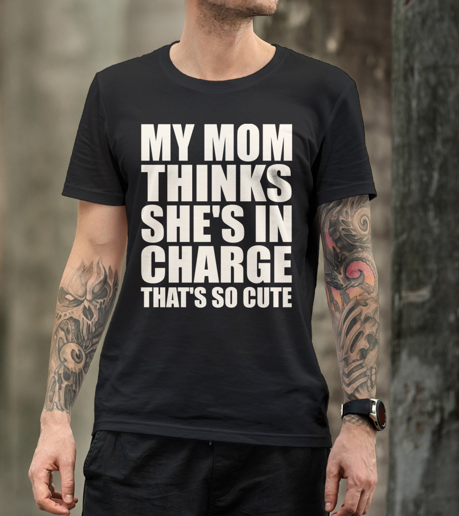 MY MOM THINKS SHE'S IN CHARGE THAT'S SO CUTE T-Shirt
