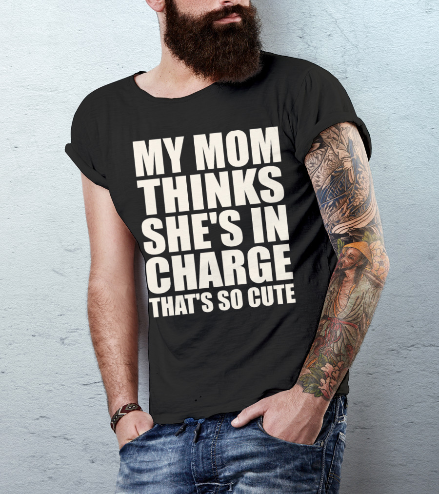 MY MOM THINKS SHE'S IN CHARGE THAT'S SO CUTE T-Shirt