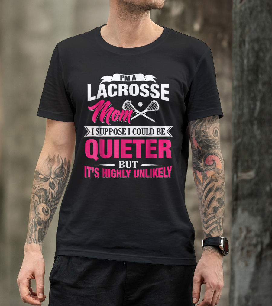 I'm A Lacrosse Mom I Suppose I Could Be Quieter But It's Highly Unlikely T-Shirt