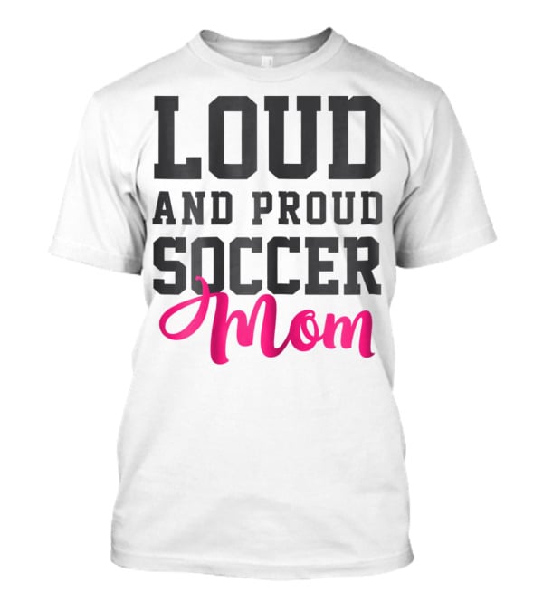 Loud And Proud Soccer Mom T-Shirt