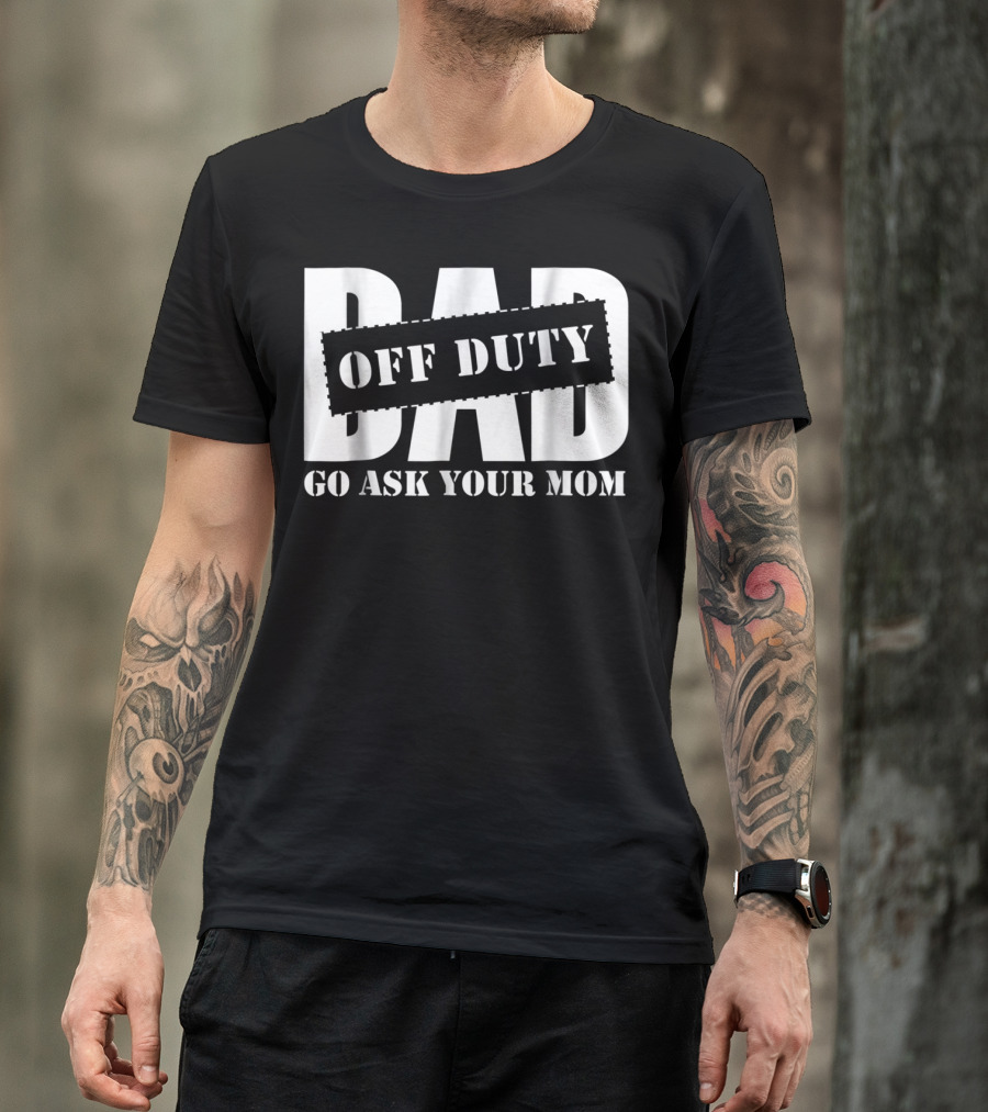 Mens Dad Off Duty Go Ask Your Mom T-Shirt