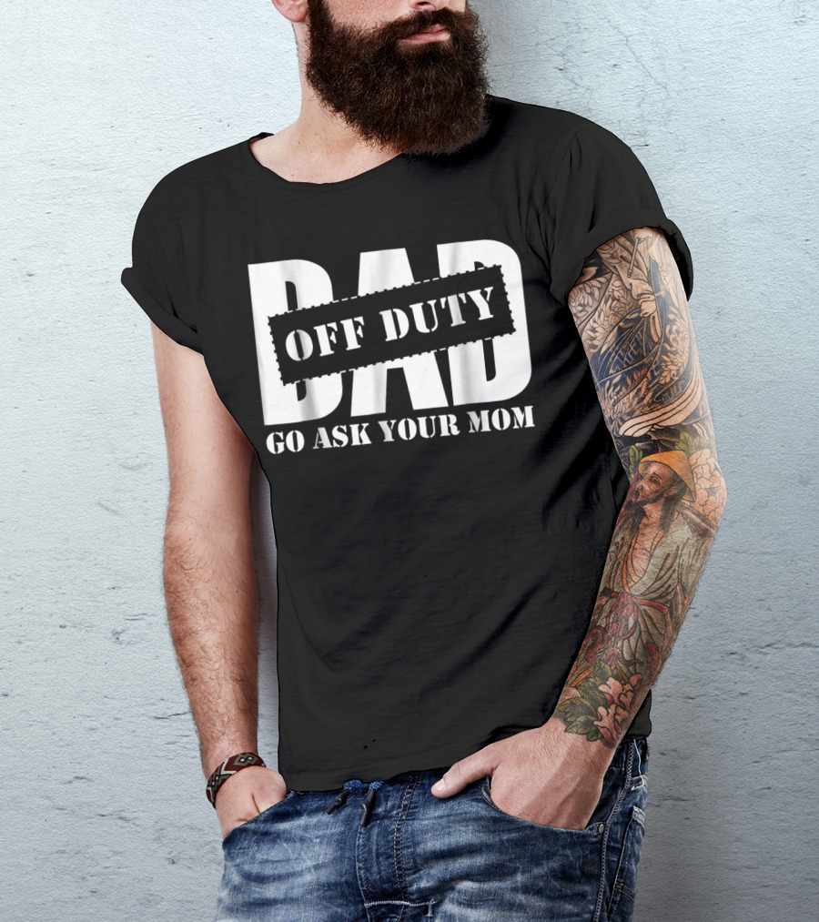 Mens Dad Off Duty Go Ask Your Mom T-Shirt