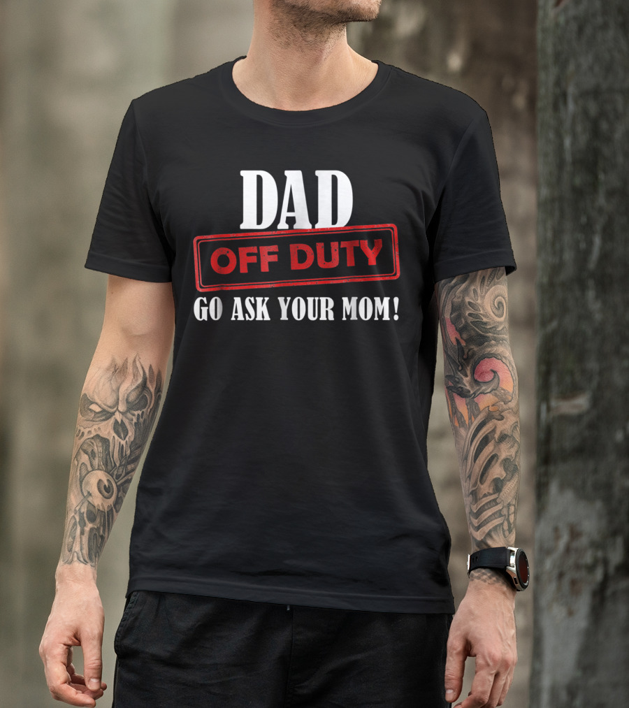 Mens Funny Dad Off Duty Go Ask Your Mom 99 Comedy T-Shirt