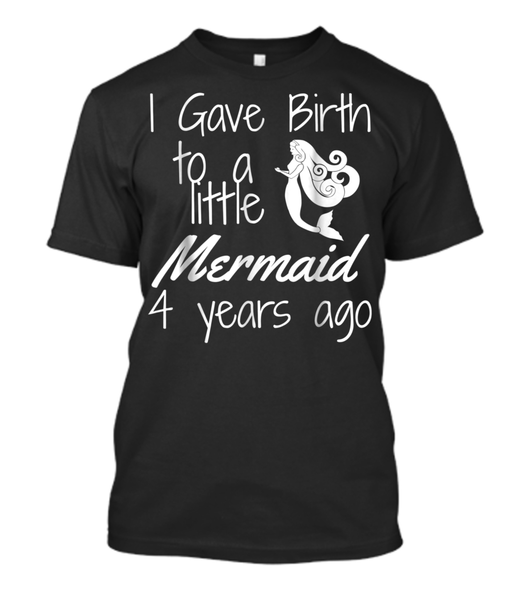I Gave Birth To A Little Mermaid 4 Years Ago T-Shirt