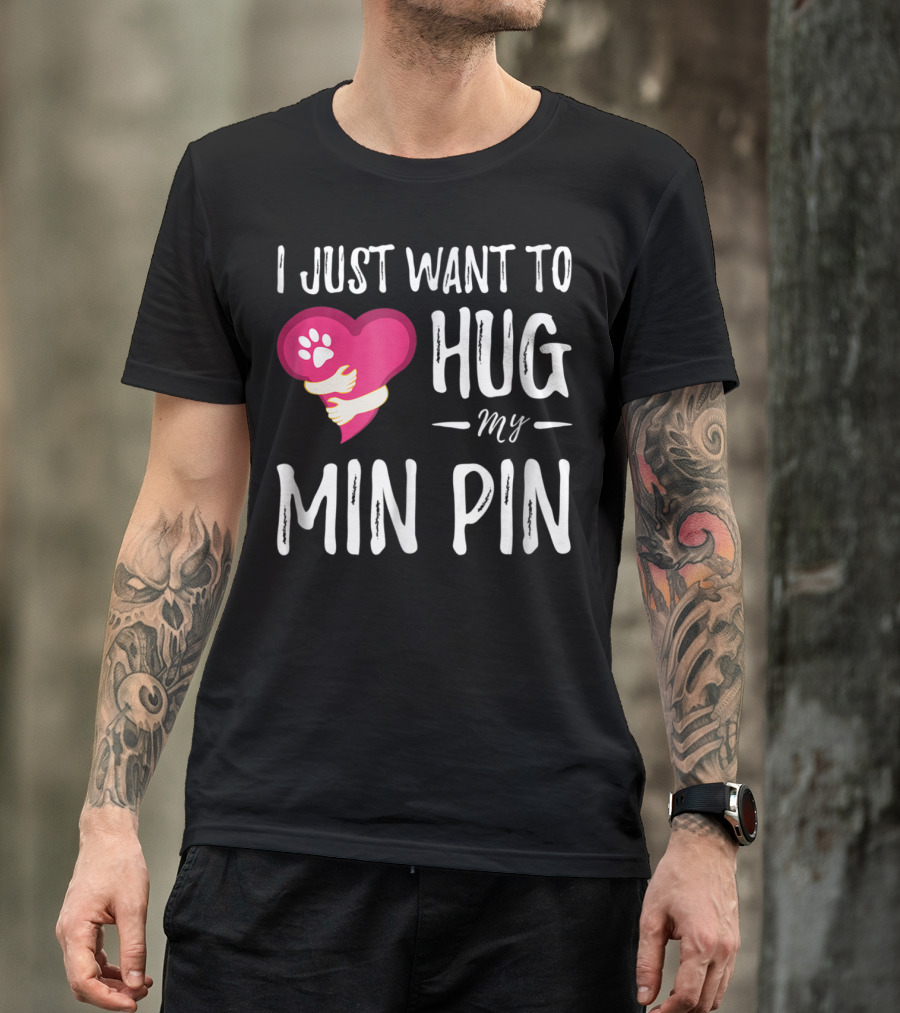 I Just Want To Hug My Min Pin Dog Lover Miniature Pinscher T-Shirt