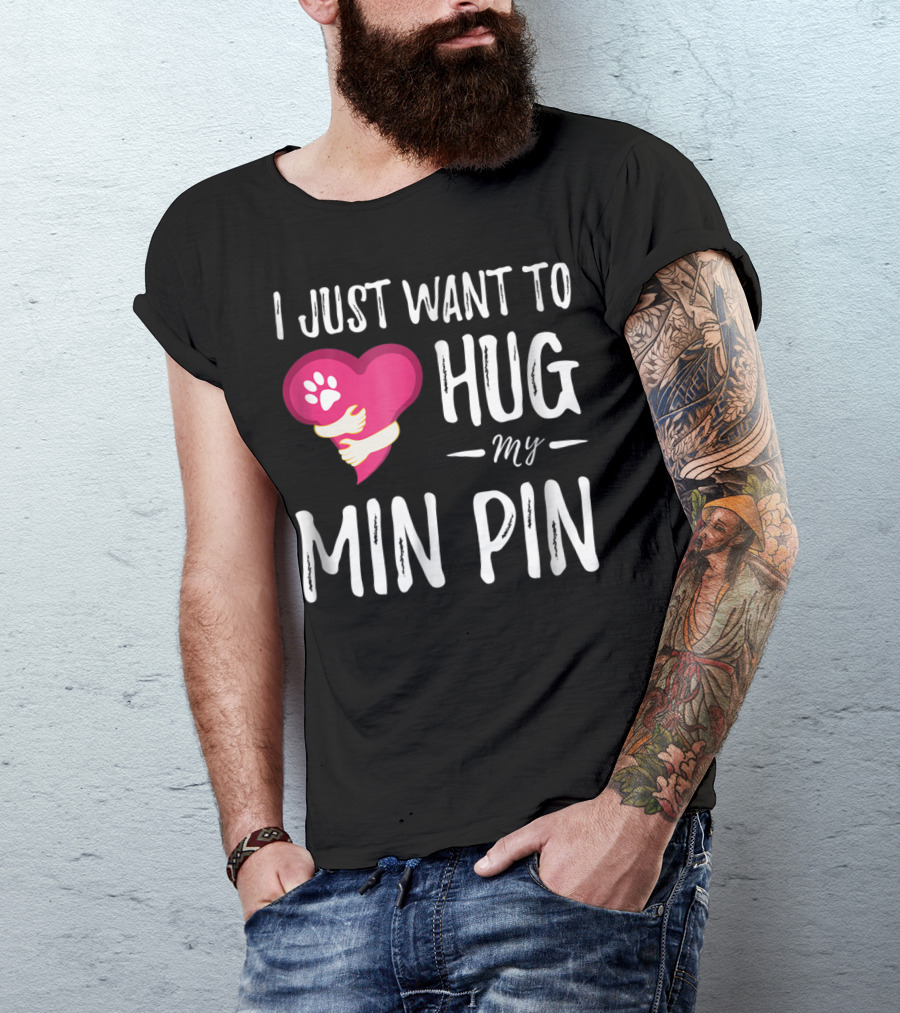 I Just Want To Hug My Min Pin Dog Lover Miniature Pinscher T-Shirt