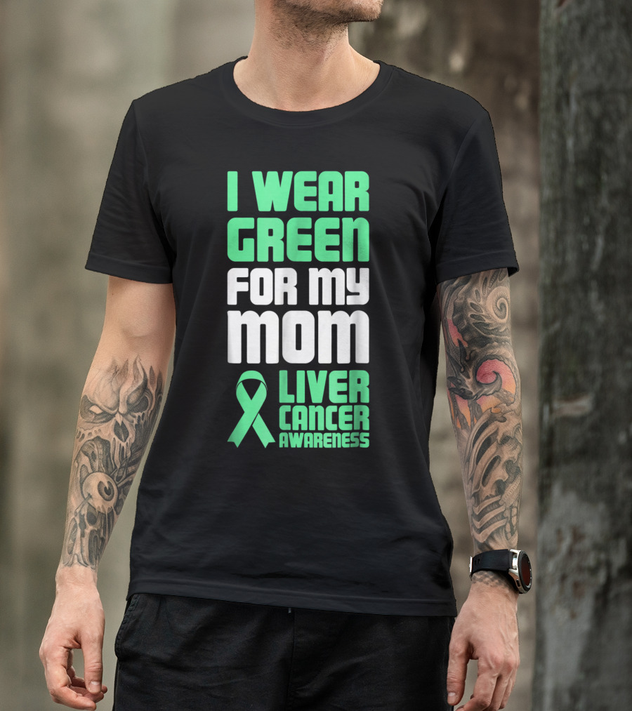 I Wear Green For My Mom Liver Cancer Awareness T-Shirt